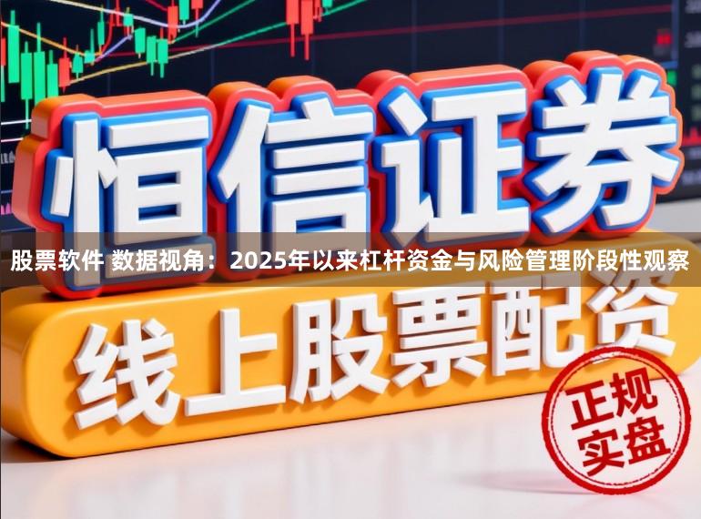 股票软件 数据视角：2025年以来杠杆资金与风险管理阶段性观察