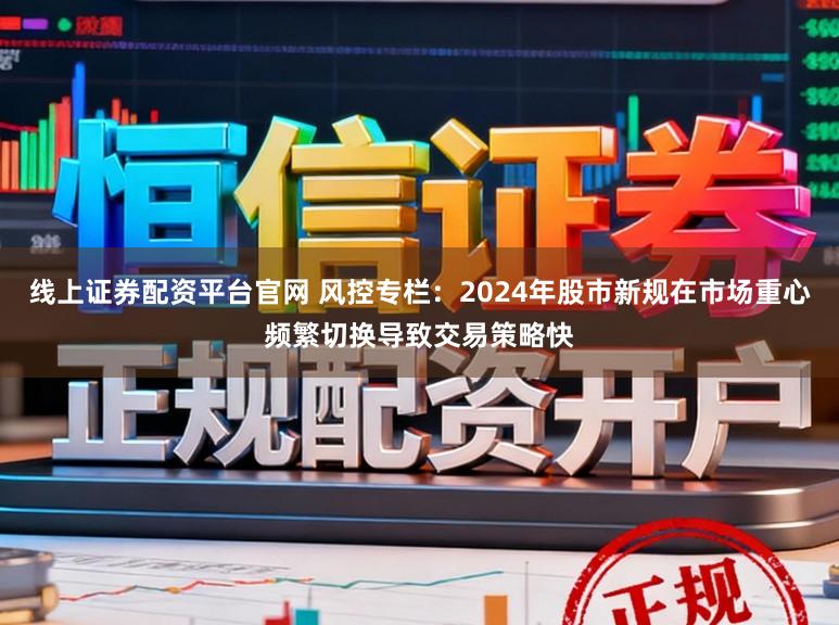 线上证券配资平台官网 风控专栏：2024年股市新规在市场重心频繁切换导致交易策略快