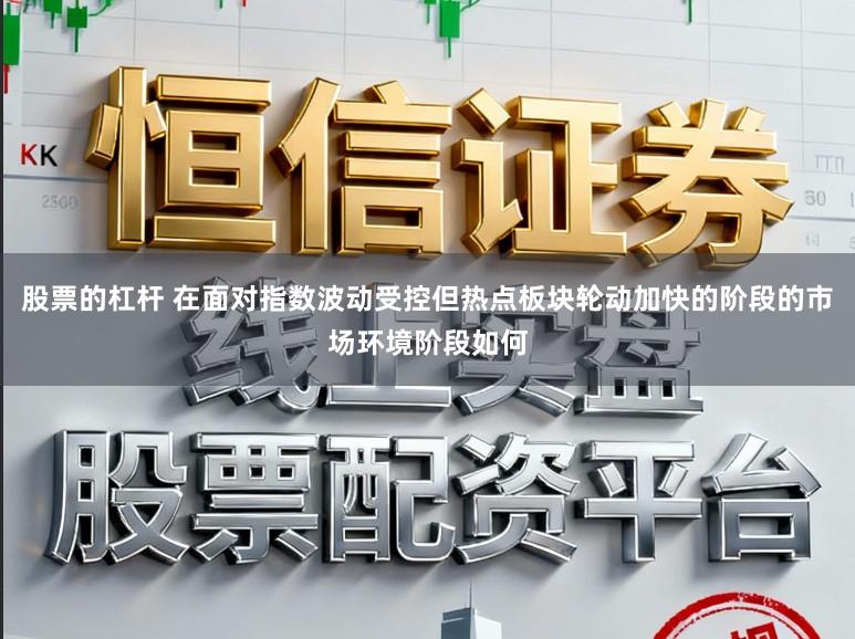 股票的杠杆 在面对指数波动受控但热点板块轮动加快的阶段的市场环境阶段如何