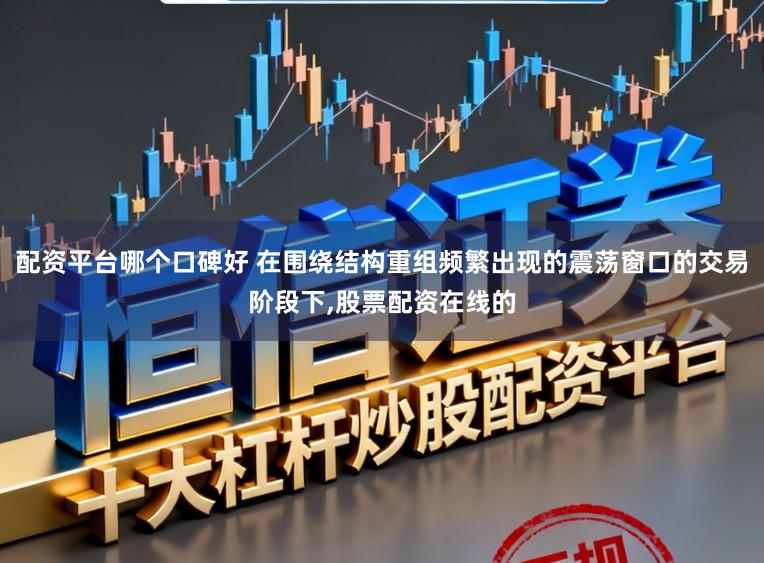 配资平台哪个口碑好 在围绕结构重组频繁出现的震荡窗口的交易阶段下,股票配资在线的