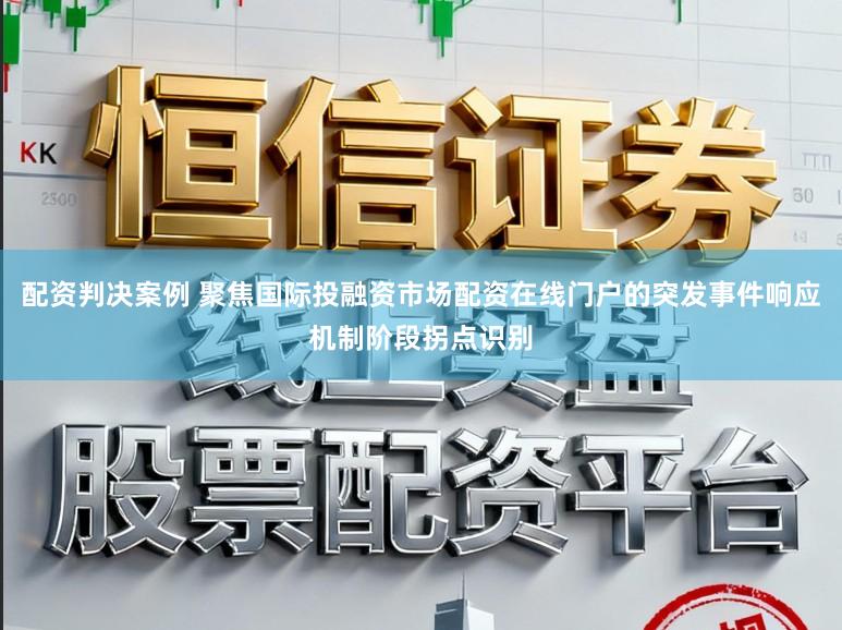 配资判决案例 聚焦国际投融资市场配资在线门户的突发事件响应机制阶段拐点识别