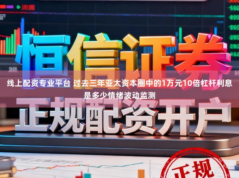 线上配资专业平台 过去三年亚太资本圈中的1万元10倍杠杆利息是多少情绪波动监测