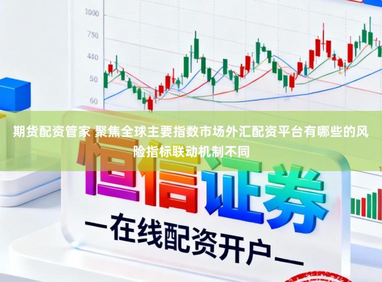 期货配资管家 聚焦全球主要指数市场外汇配资平台有哪些的风险指标联动机制不同