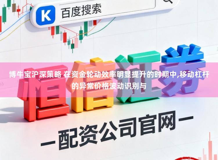 博牛宝沪深策略 在资金轮动效率明显提升的时期中,移动杠杆的异常价格波动识别与