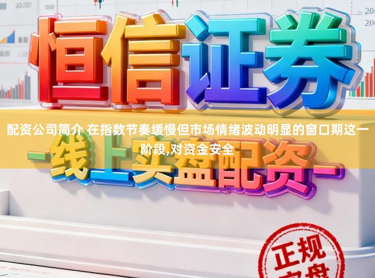 配资公司简介 在指数节奏缓慢但市场情绪波动明显的窗口期这一阶段,对资金安全