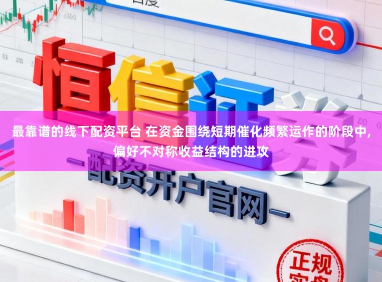 最靠谱的线下配资平台 在资金围绕短期催化频繁运作的阶段中,偏好不对称收益结构的进攻