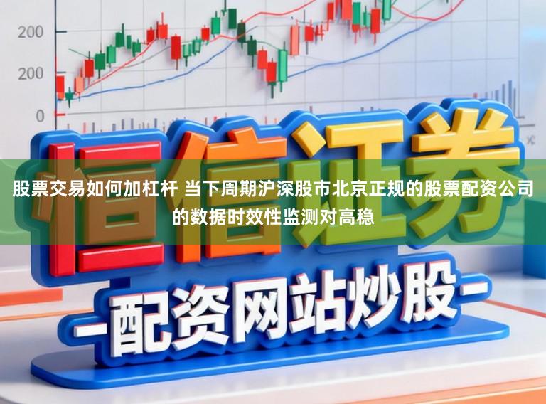 股票交易如何加杠杆 当下周期沪深股市北京正规的股票配资公司的数据时效性监测对高稳