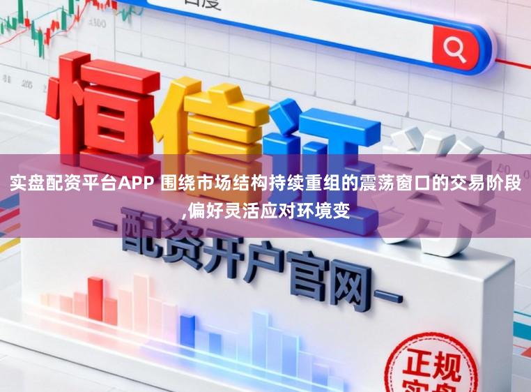 实盘配资平台APP 围绕市场结构持续重组的震荡窗口的交易阶段,偏好灵活应对环境变