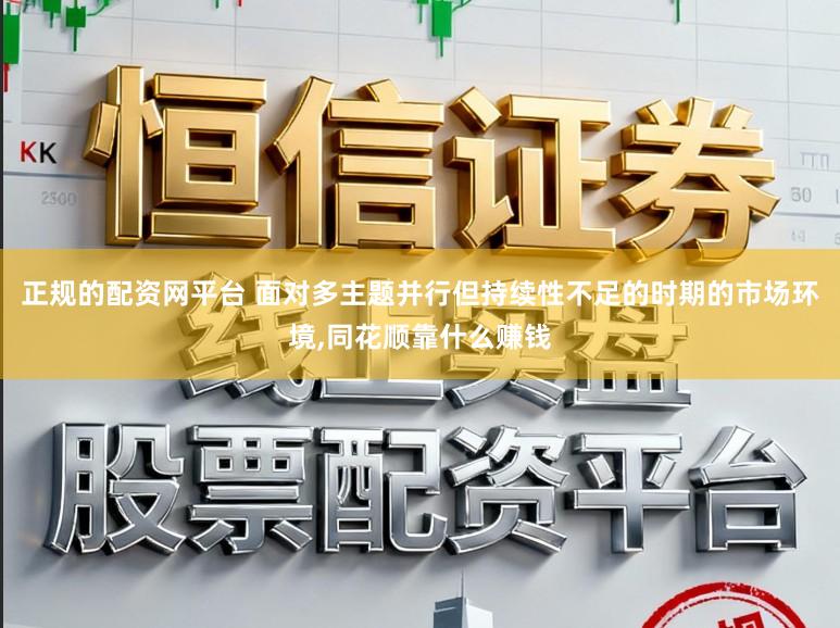 正规的配资网平台 面对多主题并行但持续性不足的时期的市场环境,同花顺靠什么赚钱