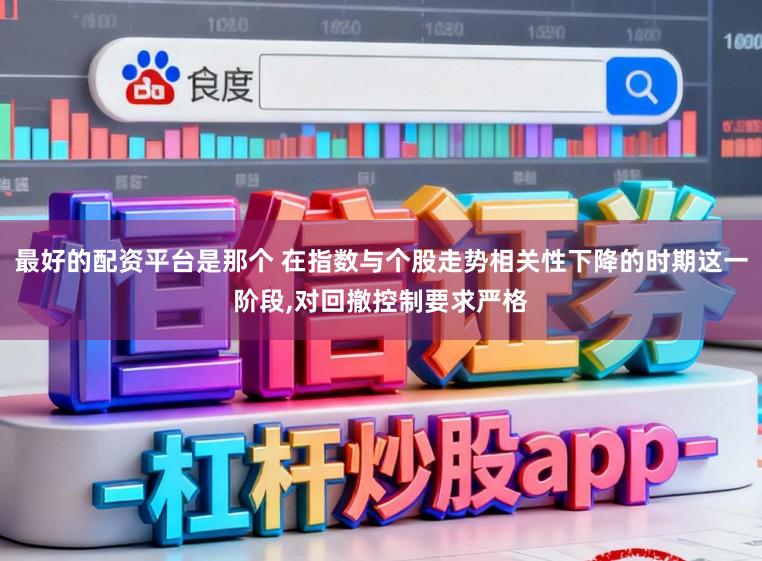 最好的配资平台是那个 在指数与个股走势相关性下降的时期这一阶段,对回撤控制要求严格