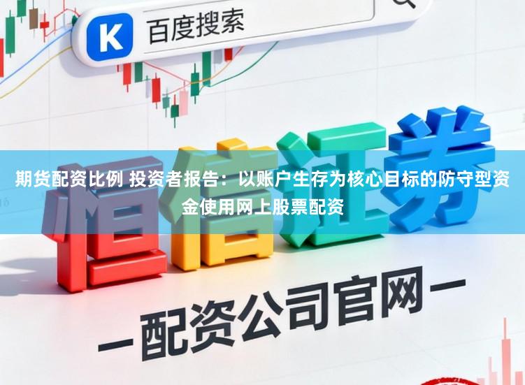 期货配资比例 投资者报告：以账户生存为核心目标的防守型资金使用网上股票配资