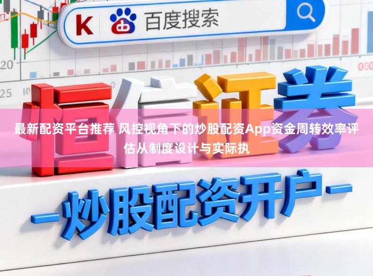 最新配资平台推荐 风控视角下的炒股配资App资金周转效率评估从制度设计与实际执