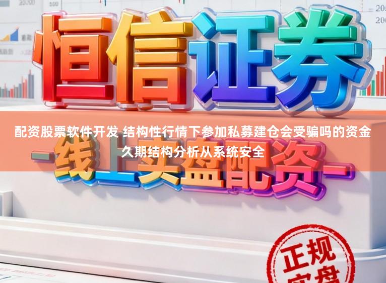 配资股票软件开发 结构性行情下参加私募建仓会受骗吗的资金久期结构分析从系统安全