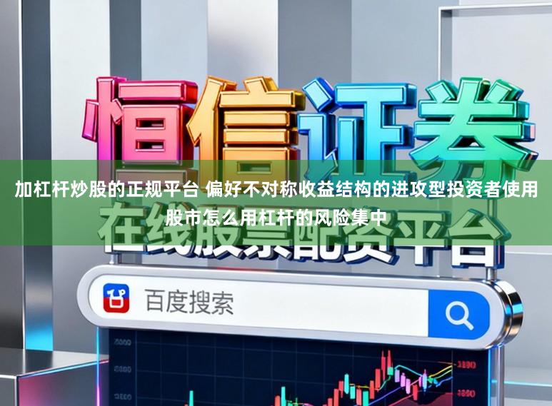 加杠杆炒股的正规平台 偏好不对称收益结构的进攻型投资者使用股市怎么用杠杆的风险集中