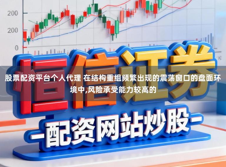 股票配资平台个人代理 在结构重组频繁出现的震荡窗口的盘面环境中,风险承受能力较高的