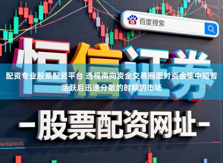 配资专业股票配资平台 透视南向资金交易圈面对资金集中短暂活跃后迅速分散的时期的市场