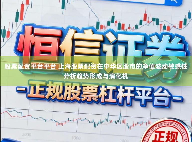 股票配资平台平台 上海股票配资在中华区股市的净值波动敏感性分析趋势形成与演化机