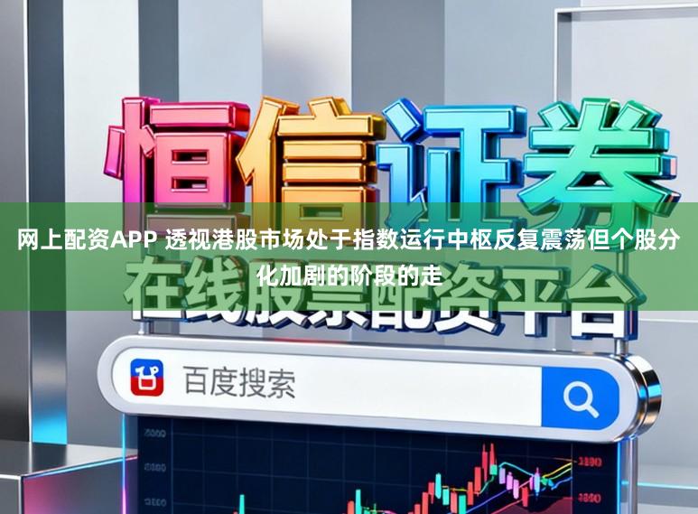 网上配资APP 透视港股市场处于指数运行中枢反复震荡但个股分化加剧的阶段的走