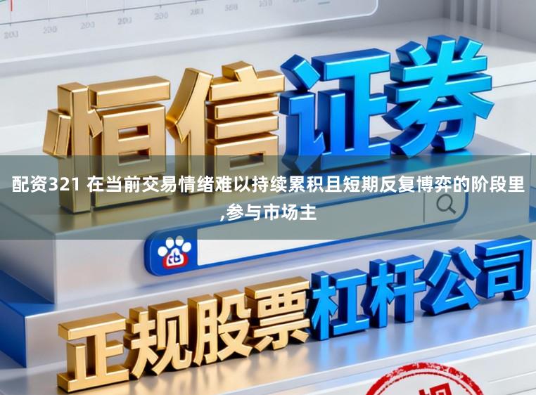配资321 在当前交易情绪难以持续累积且短期反复博弈的阶段里,参与市场主