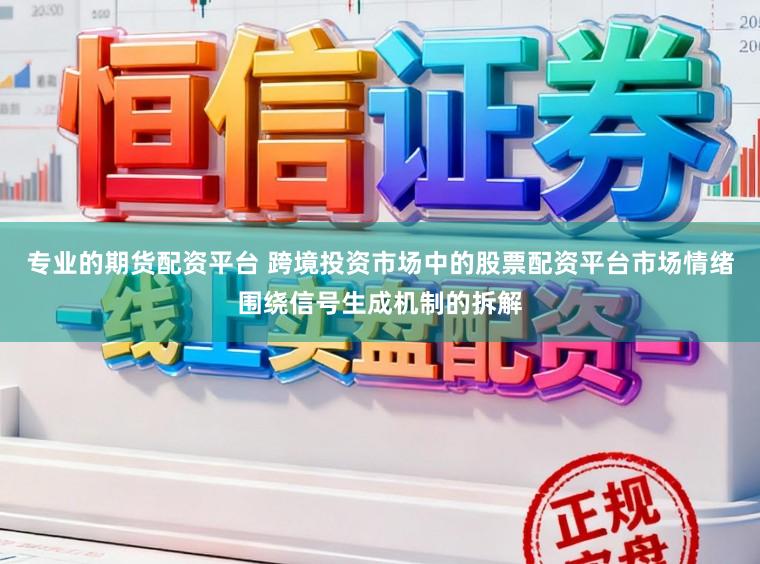 专业的期货配资平台 跨境投资市场中的股票配资平台市场情绪围绕信号生成机制的拆解