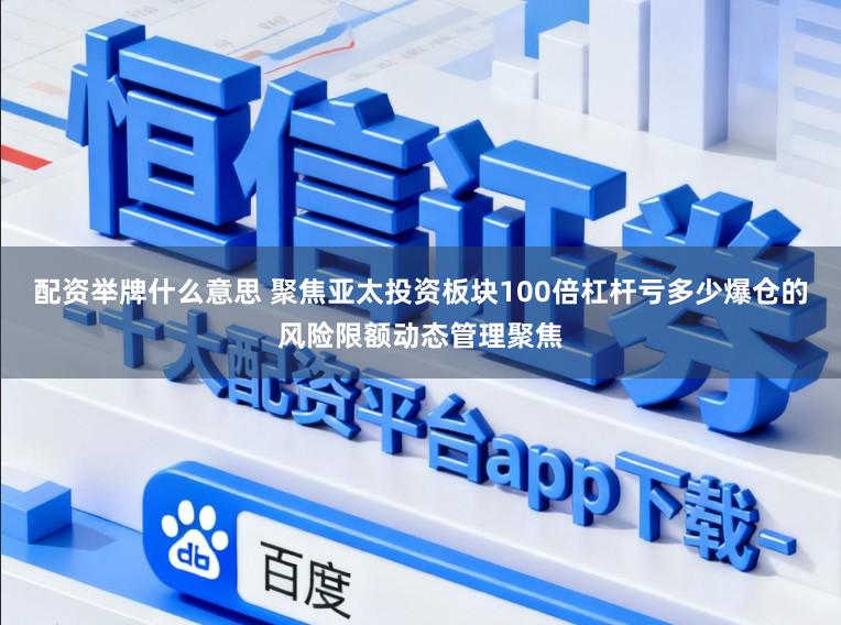配资举牌什么意思 聚焦亚太投资板块100倍杠杆亏多少爆仓的风险限额动态管理聚焦