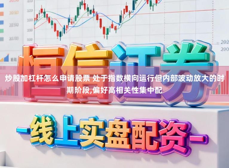 炒股加杠杆怎么申请股票 处于指数横向运行但内部波动放大的时期阶段,偏好高相关性集中配