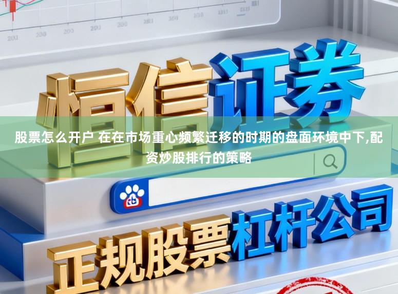 股票怎么开户 在在市场重心频繁迁移的时期的盘面环境中下,配资炒股排行的策略