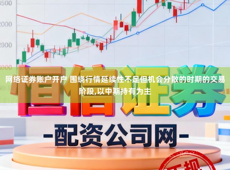 网络证券账户开户 围绕行情延续性不足但机会分散的时期的交易阶段,以中期持有为主