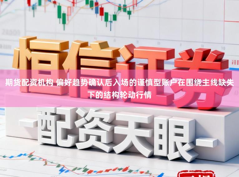 期货配资机构 偏好趋势确认后入场的谨慎型账户在围绕主线缺失下的结构轮动行情