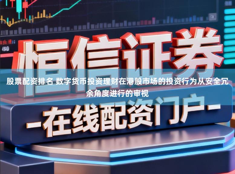 股票配资排名 数字货币投资理财在港股市场的投资行为从安全冗余角度进行的审视