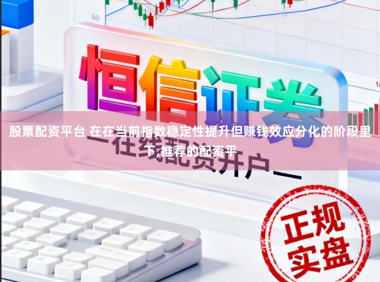 股票配资平台 在在当前指数稳定性提升但赚钱效应分化的阶段里下,推荐的配资平