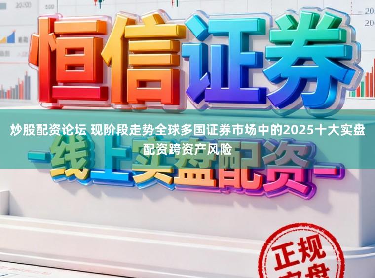 炒股配资论坛 现阶段走势全球多国证券市场中的2025十大实盘配资跨资产风险