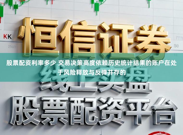 股票配资利率多少 交易决策高度依赖历史统计结果的账户在处于风险释放与反弹并存的
