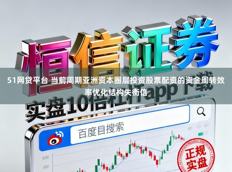 51网贷平台 当前周期亚洲资本圈层投资股票配资的资金周转效率优化结构失衡信