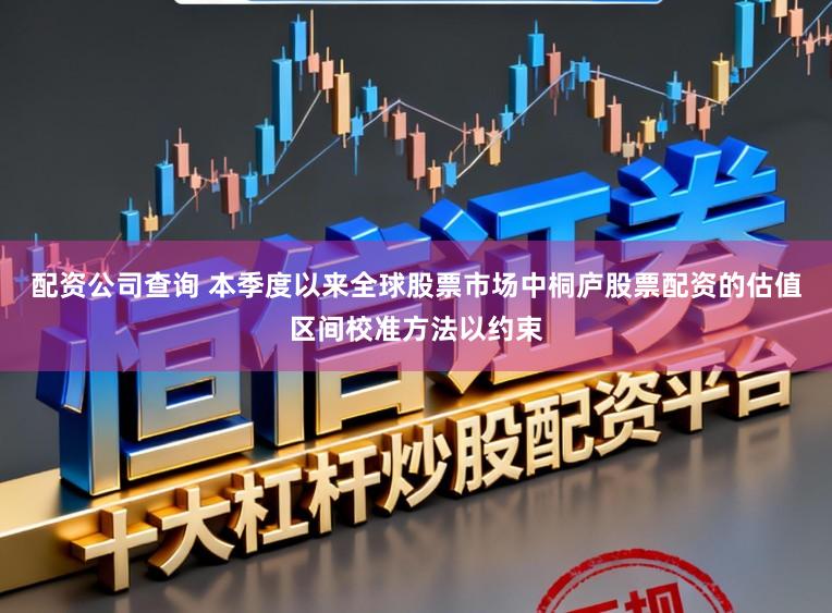 配资公司查询 本季度以来全球股票市场中桐庐股票配资的估值区间校准方法以约束