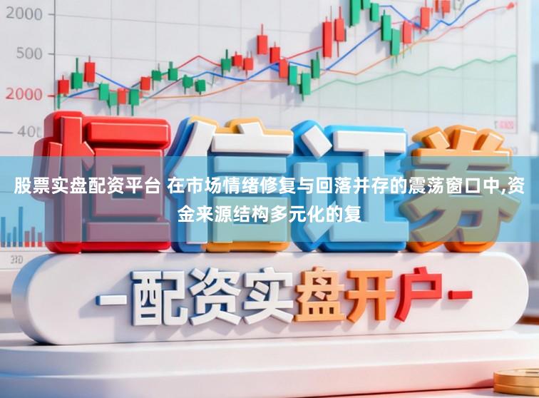 股票实盘配资平台 在市场情绪修复与回落并存的震荡窗口中,资金来源结构多元化的复
