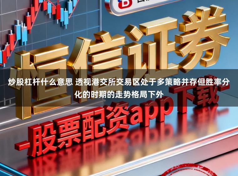 炒股杠杆什么意思 透视港交所交易区处于多策略并存但胜率分化的时期的走势格局下外
