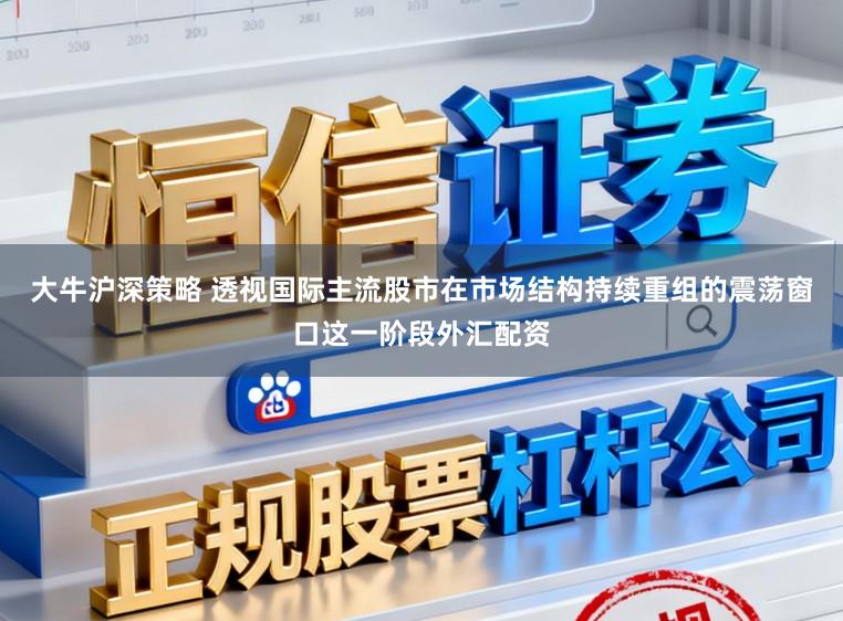 大牛沪深策略 透视国际主流股市在市场结构持续重组的震荡窗口这一阶段外汇配资