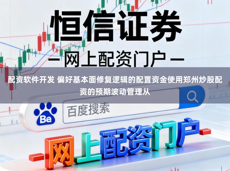 配资软件开发 偏好基本面修复逻辑的配置资金使用郑州炒股配资的预期波动管理从