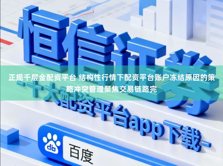 正规千层金配资平台 结构性行情下配资平台账户冻结原因的策略冲突管理聚焦交易链路完