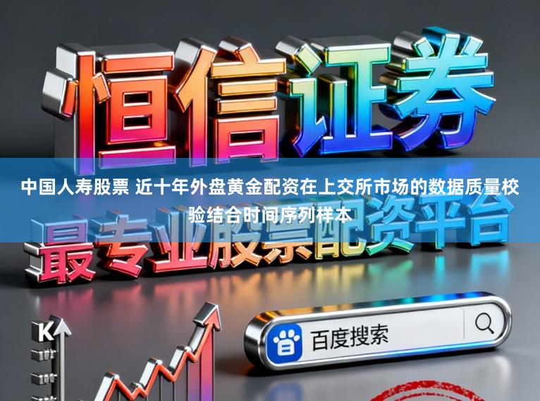 中国人寿股票 近十年外盘黄金配资在上交所市场的数据质量校验结合时间序列样本