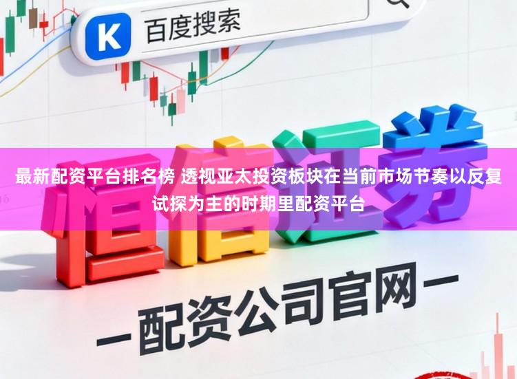 最新配资平台排名榜 透视亚太投资板块在当前市场节奏以反复试探为主的时期里配资平台