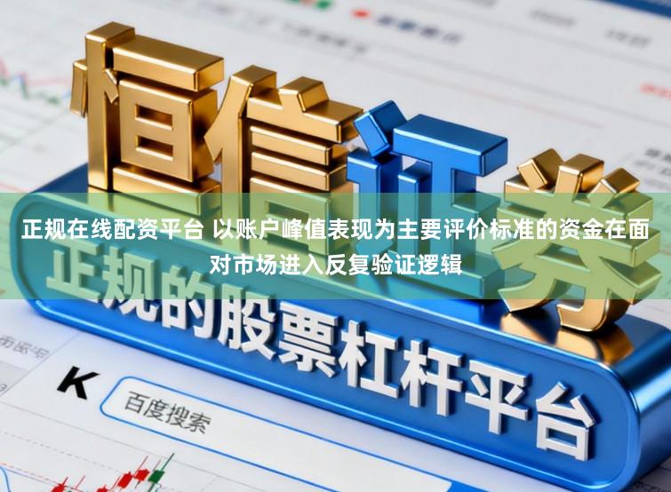 正规在线配资平台 以账户峰值表现为主要评价标准的资金在面对市场进入反复验证逻辑