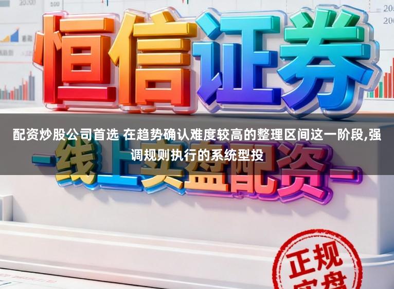 配资炒股公司首选 在趋势确认难度较高的整理区间这一阶段,强调规则执行的系统型投