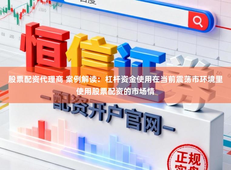 股票配资代理商 案例解读：杠杆资金使用在当前震荡市环境里使用股票配资的市场情