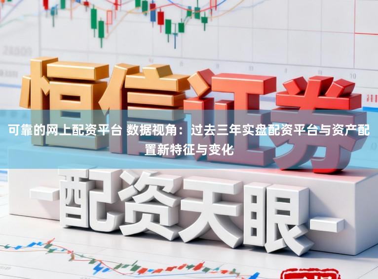 可靠的网上配资平台 数据视角：过去三年实盘配资平台与资产配置新特征与变化