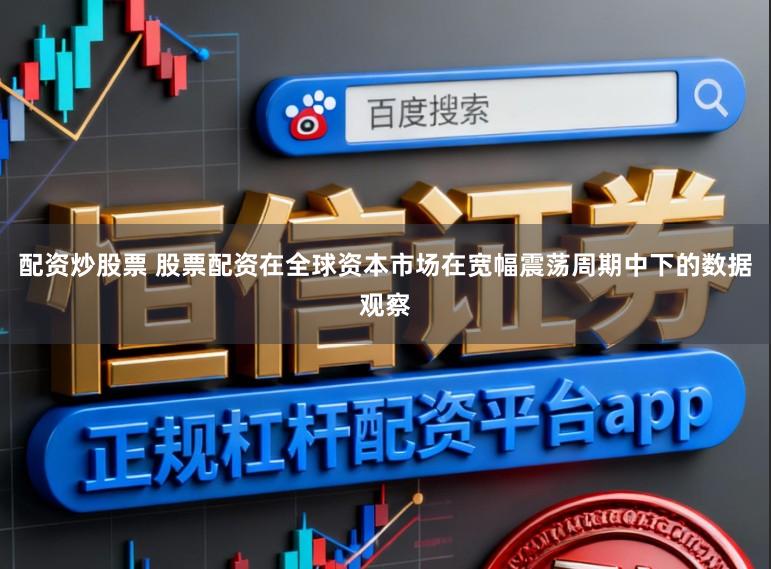 配资炒股票 股票配资在全球资本市场在宽幅震荡周期中下的数据观察