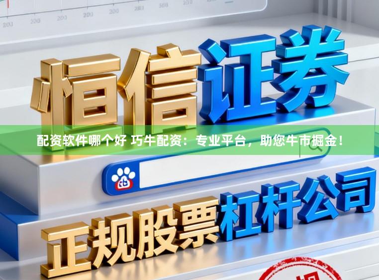 配资软件哪个好 巧牛配资：专业平台，助您牛市掘金！