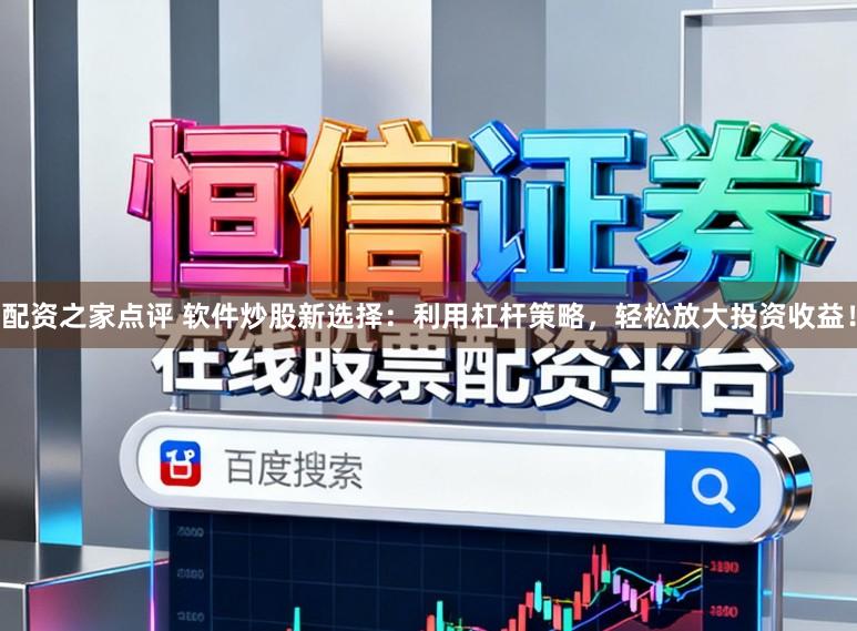 配资之家点评 软件炒股新选择：利用杠杆策略，轻松放大投资收益！
