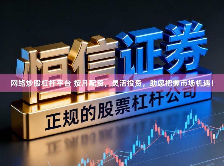 网络炒股杠杆平台 按月配资，灵活投资，助您把握市场机遇！